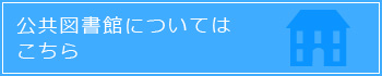 公共図書館についてはこちら